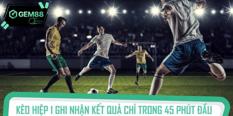 Kèo hiệp 1 ghi nhận kết quả chỉ trong 45 phút đầu trận