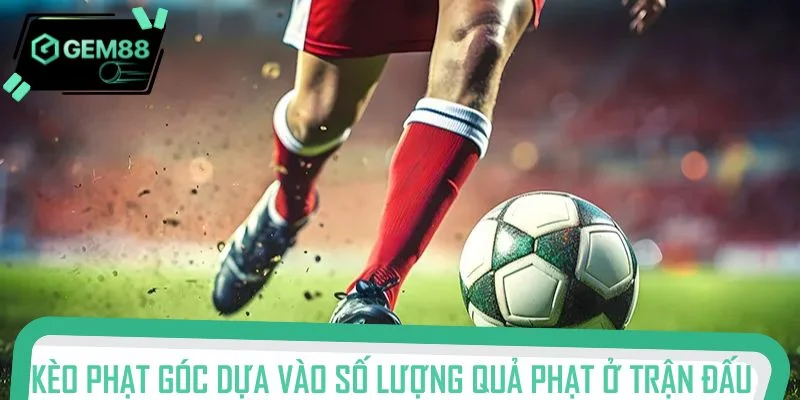 Kèo phạt góc dựa vào số lượng quả phạt ở trận đấu